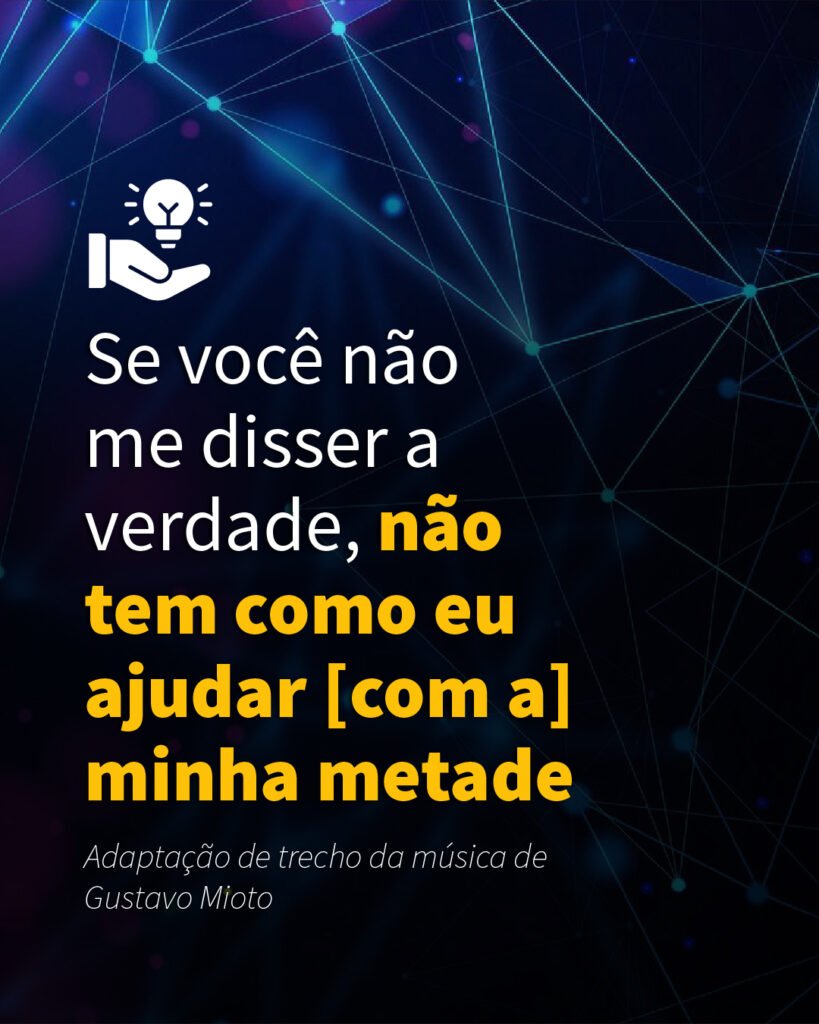 Se você não me disser a verdade, não tem como eu ajudar com a minha metade citação
